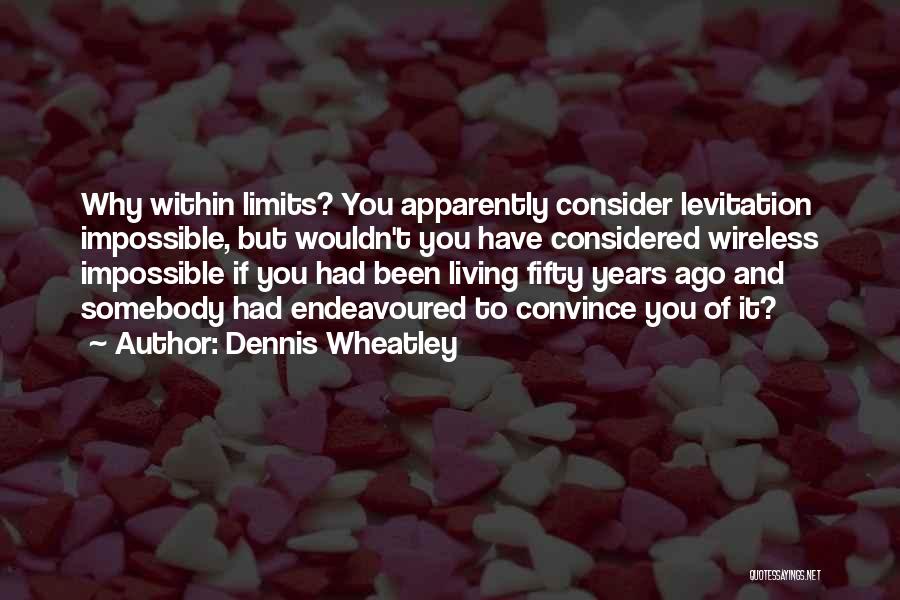 Dennis Wheatley Quotes: Why Within Limits? You Apparently Consider Levitation Impossible, But Wouldn't You Have Considered Wireless Impossible If You Had Been Living