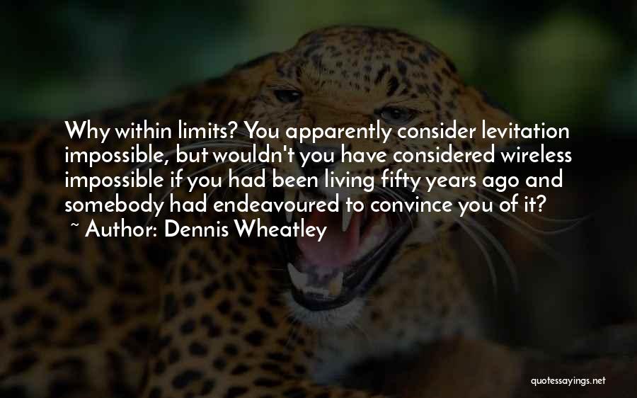 Dennis Wheatley Quotes: Why Within Limits? You Apparently Consider Levitation Impossible, But Wouldn't You Have Considered Wireless Impossible If You Had Been Living