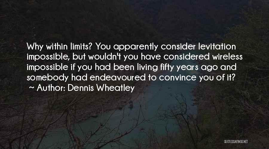 Dennis Wheatley Quotes: Why Within Limits? You Apparently Consider Levitation Impossible, But Wouldn't You Have Considered Wireless Impossible If You Had Been Living