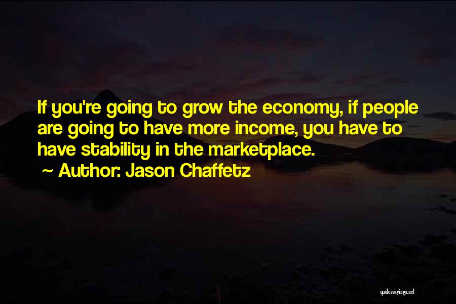 Jason Chaffetz Quotes: If You're Going To Grow The Economy, If People Are Going To Have More Income, You Have To Have Stability