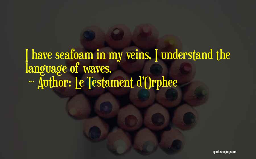 Le Testament D'Orphee Quotes: I Have Seafoam In My Veins, I Understand The Language Of Waves.