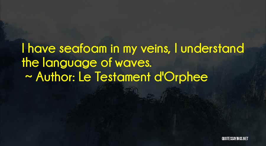 Le Testament D'Orphee Quotes: I Have Seafoam In My Veins, I Understand The Language Of Waves.