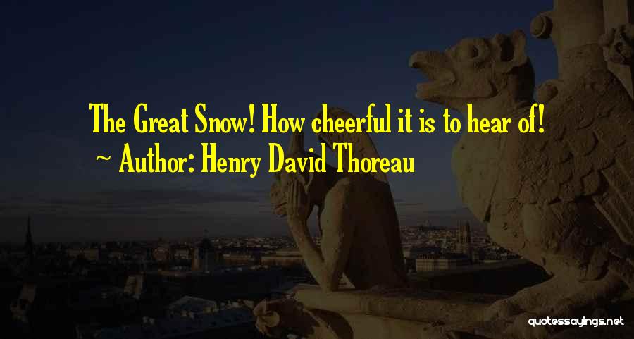 Henry David Thoreau Quotes: The Great Snow! How Cheerful It Is To Hear Of!