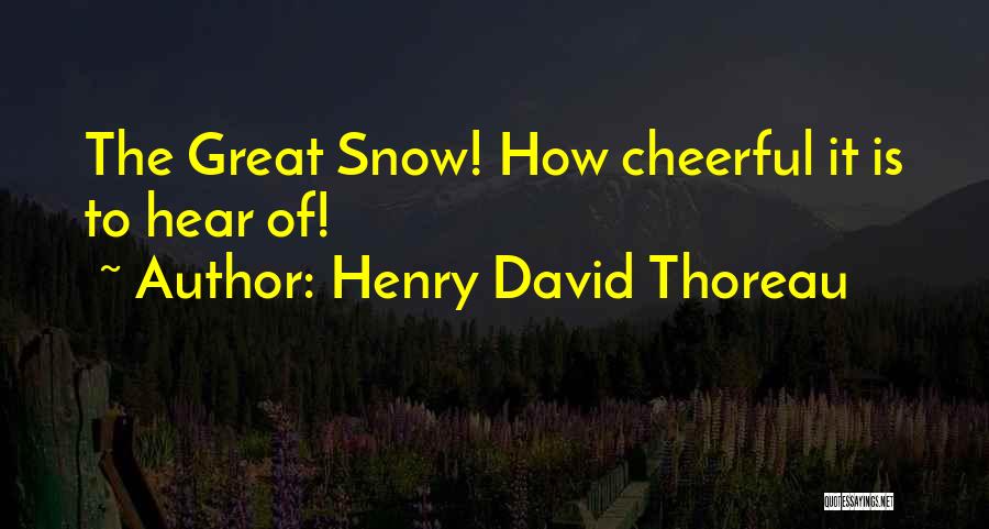 Henry David Thoreau Quotes: The Great Snow! How Cheerful It Is To Hear Of!