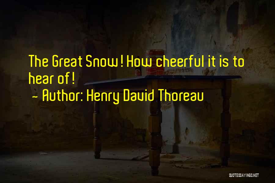 Henry David Thoreau Quotes: The Great Snow! How Cheerful It Is To Hear Of!