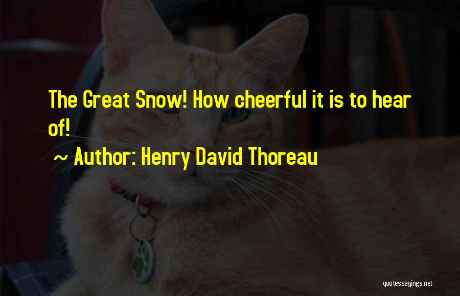Henry David Thoreau Quotes: The Great Snow! How Cheerful It Is To Hear Of!