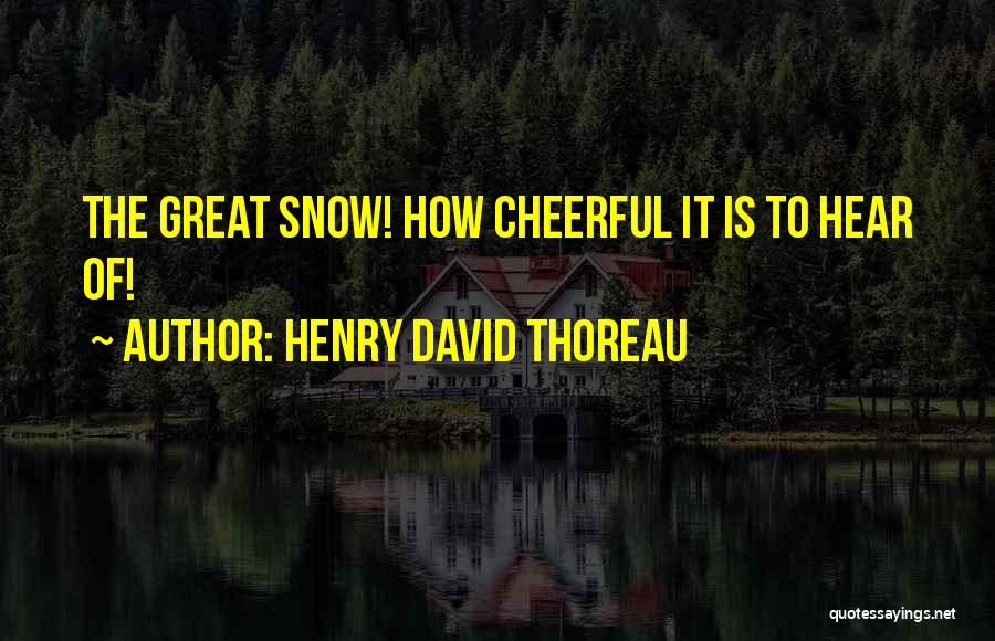 Henry David Thoreau Quotes: The Great Snow! How Cheerful It Is To Hear Of!