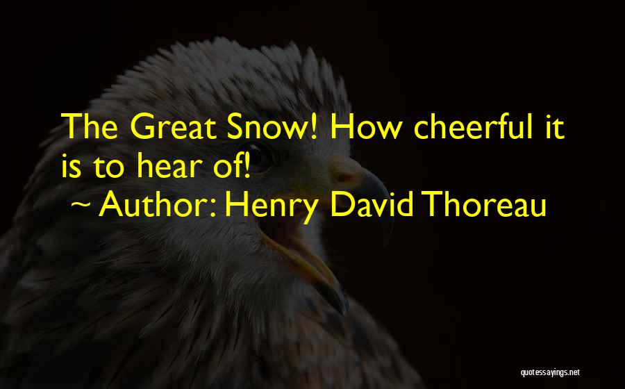 Henry David Thoreau Quotes: The Great Snow! How Cheerful It Is To Hear Of!