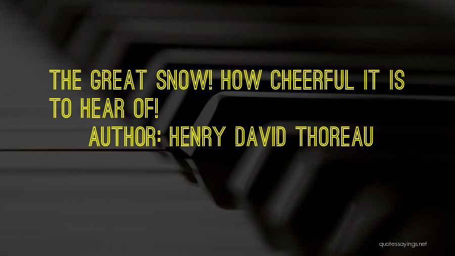 Henry David Thoreau Quotes: The Great Snow! How Cheerful It Is To Hear Of!