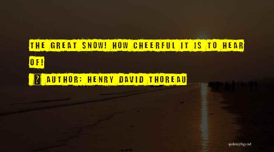 Henry David Thoreau Quotes: The Great Snow! How Cheerful It Is To Hear Of!