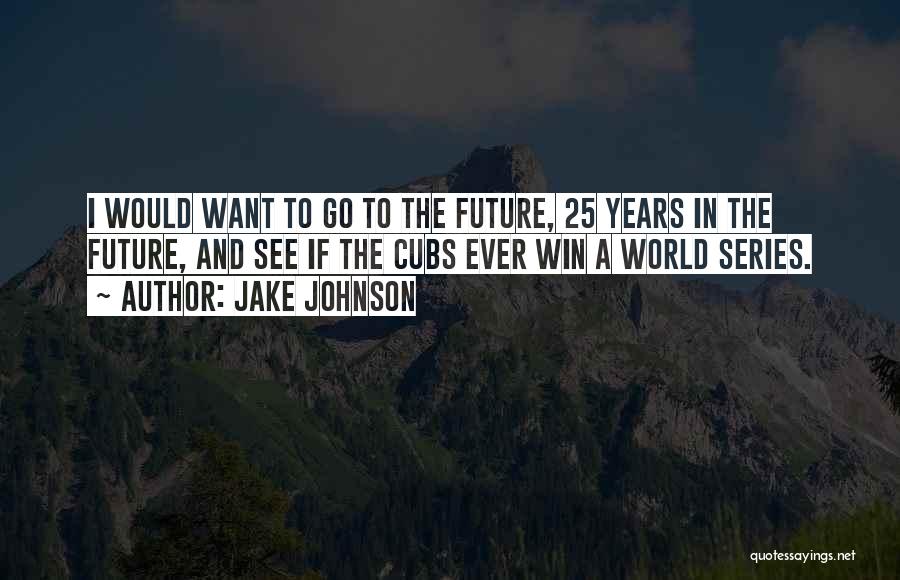 Jake Johnson Quotes: I Would Want To Go To The Future, 25 Years In The Future, And See If The Cubs Ever Win