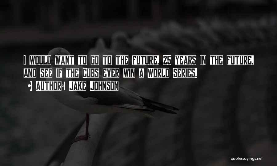Jake Johnson Quotes: I Would Want To Go To The Future, 25 Years In The Future, And See If The Cubs Ever Win
