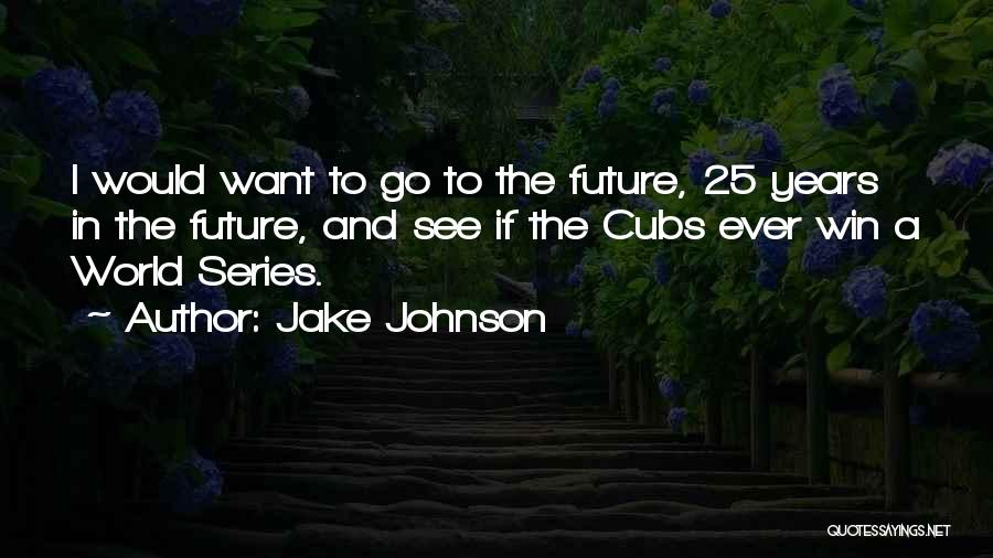 Jake Johnson Quotes: I Would Want To Go To The Future, 25 Years In The Future, And See If The Cubs Ever Win