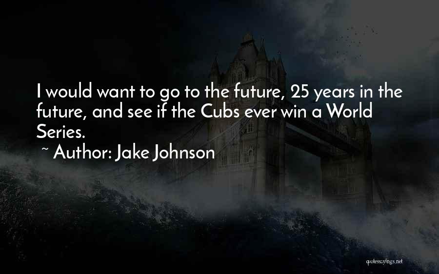 Jake Johnson Quotes: I Would Want To Go To The Future, 25 Years In The Future, And See If The Cubs Ever Win