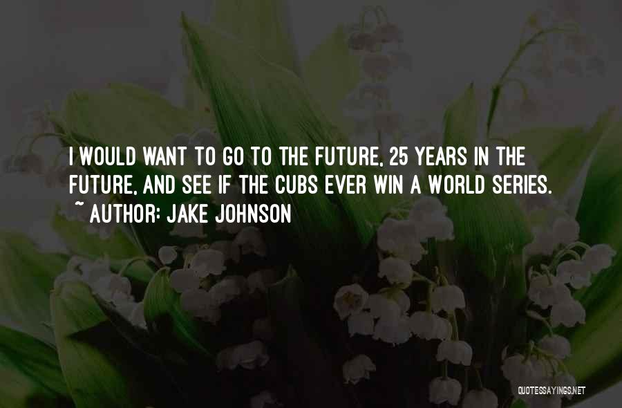 Jake Johnson Quotes: I Would Want To Go To The Future, 25 Years In The Future, And See If The Cubs Ever Win