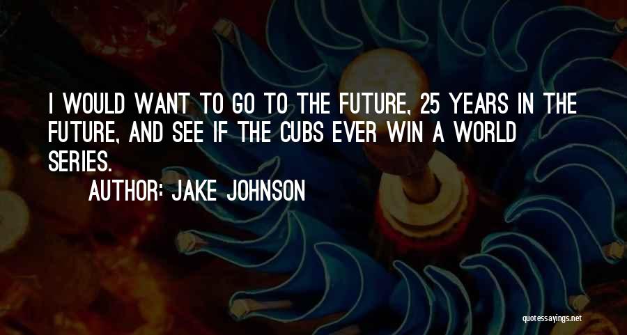 Jake Johnson Quotes: I Would Want To Go To The Future, 25 Years In The Future, And See If The Cubs Ever Win