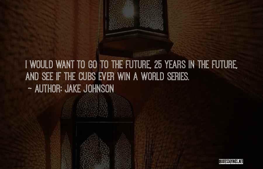 Jake Johnson Quotes: I Would Want To Go To The Future, 25 Years In The Future, And See If The Cubs Ever Win