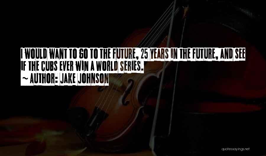 Jake Johnson Quotes: I Would Want To Go To The Future, 25 Years In The Future, And See If The Cubs Ever Win