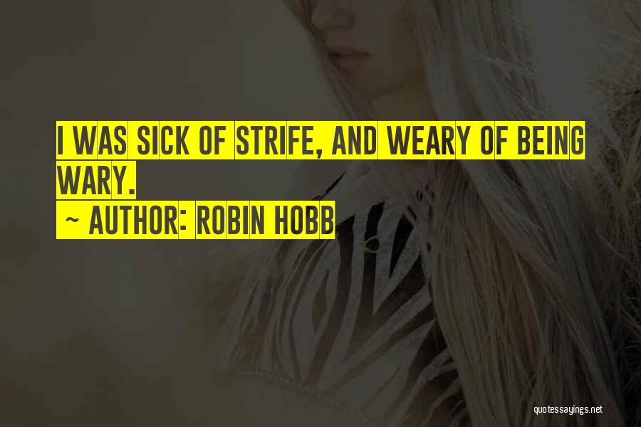 Robin Hobb Quotes: I Was Sick Of Strife, And Weary Of Being Wary.