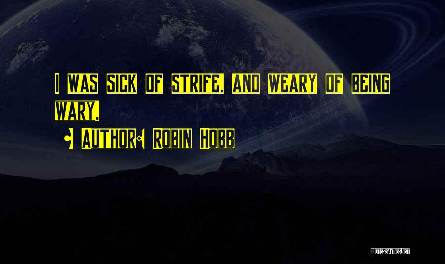 Robin Hobb Quotes: I Was Sick Of Strife, And Weary Of Being Wary.