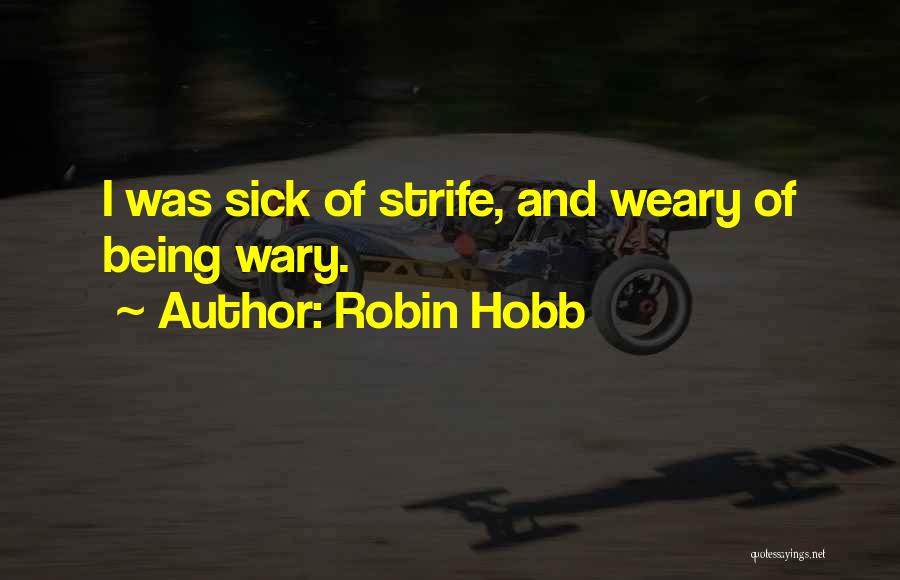 Robin Hobb Quotes: I Was Sick Of Strife, And Weary Of Being Wary.