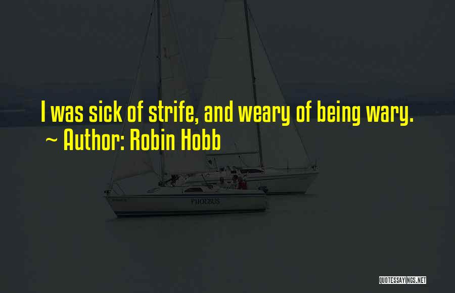 Robin Hobb Quotes: I Was Sick Of Strife, And Weary Of Being Wary.