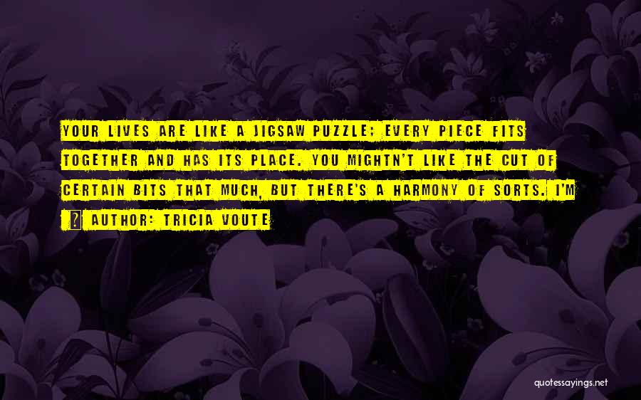 Tricia Voute Quotes: Your Lives Are Like A Jigsaw Puzzle; Every Piece Fits Together And Has Its Place. You Mightn't Like The Cut