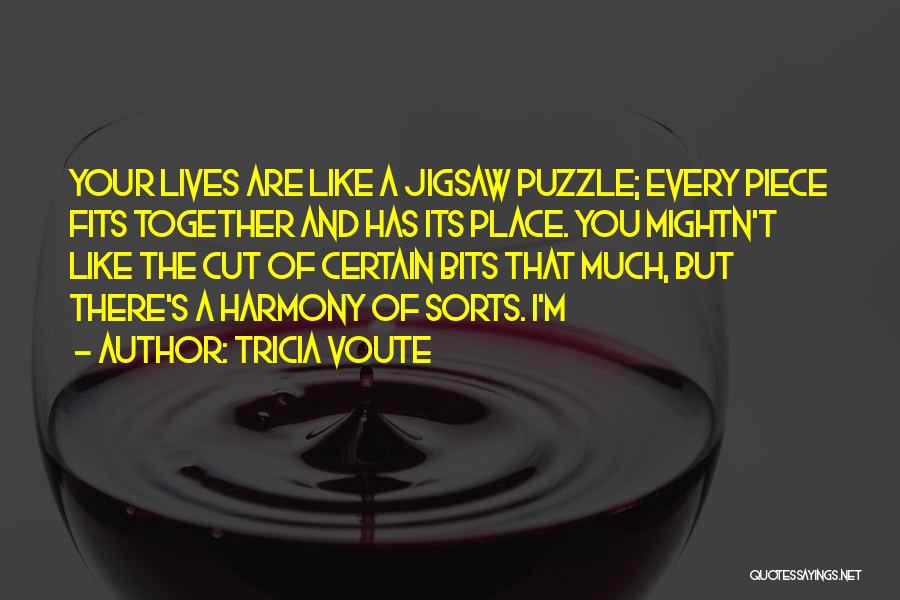 Tricia Voute Quotes: Your Lives Are Like A Jigsaw Puzzle; Every Piece Fits Together And Has Its Place. You Mightn't Like The Cut
