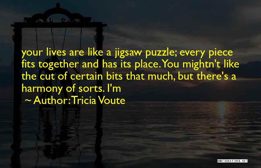 Tricia Voute Quotes: Your Lives Are Like A Jigsaw Puzzle; Every Piece Fits Together And Has Its Place. You Mightn't Like The Cut