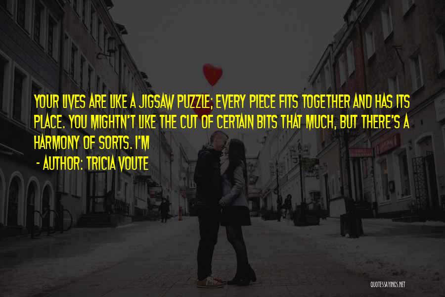 Tricia Voute Quotes: Your Lives Are Like A Jigsaw Puzzle; Every Piece Fits Together And Has Its Place. You Mightn't Like The Cut