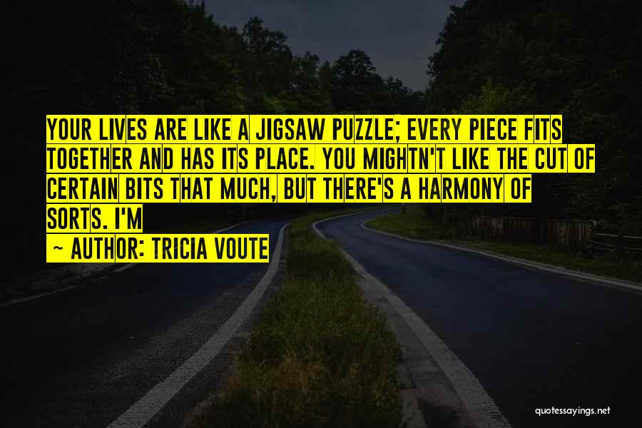 Tricia Voute Quotes: Your Lives Are Like A Jigsaw Puzzle; Every Piece Fits Together And Has Its Place. You Mightn't Like The Cut