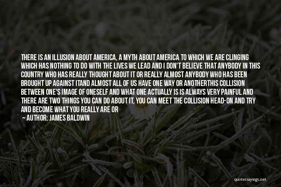 James Baldwin Quotes: There Is An Illusion About America, A Myth About America To Which We Are Clinging Which Has Nothing To Do