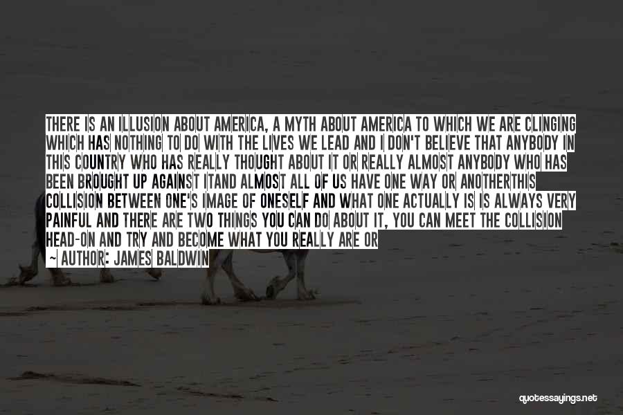 James Baldwin Quotes: There Is An Illusion About America, A Myth About America To Which We Are Clinging Which Has Nothing To Do