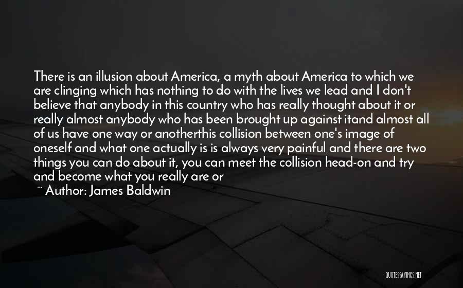 James Baldwin Quotes: There Is An Illusion About America, A Myth About America To Which We Are Clinging Which Has Nothing To Do