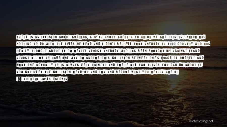 James Baldwin Quotes: There Is An Illusion About America, A Myth About America To Which We Are Clinging Which Has Nothing To Do