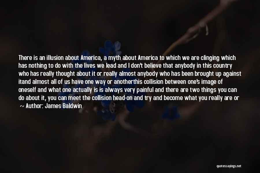 James Baldwin Quotes: There Is An Illusion About America, A Myth About America To Which We Are Clinging Which Has Nothing To Do