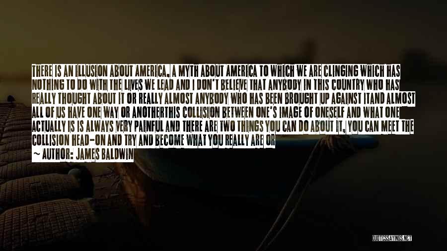 James Baldwin Quotes: There Is An Illusion About America, A Myth About America To Which We Are Clinging Which Has Nothing To Do