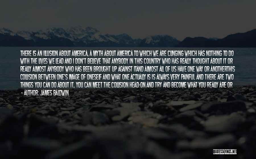 James Baldwin Quotes: There Is An Illusion About America, A Myth About America To Which We Are Clinging Which Has Nothing To Do