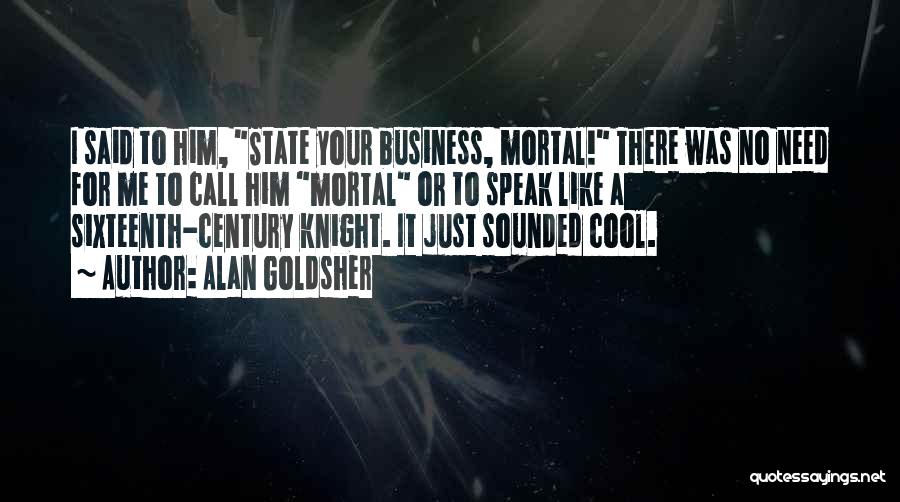 Alan Goldsher Quotes: I Said To Him, State Your Business, Mortal! There Was No Need For Me To Call Him Mortal Or To
