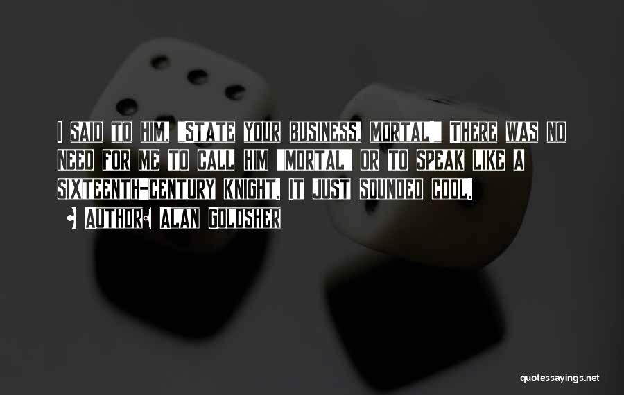 Alan Goldsher Quotes: I Said To Him, State Your Business, Mortal! There Was No Need For Me To Call Him Mortal Or To