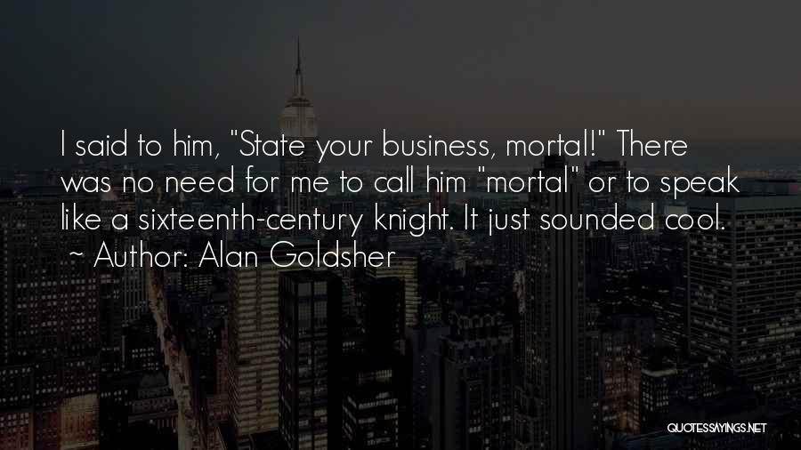 Alan Goldsher Quotes: I Said To Him, State Your Business, Mortal! There Was No Need For Me To Call Him Mortal Or To