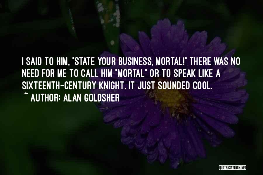 Alan Goldsher Quotes: I Said To Him, State Your Business, Mortal! There Was No Need For Me To Call Him Mortal Or To