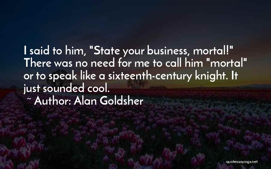 Alan Goldsher Quotes: I Said To Him, State Your Business, Mortal! There Was No Need For Me To Call Him Mortal Or To