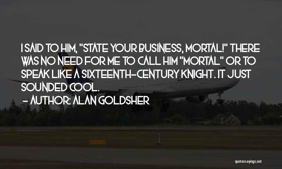 Alan Goldsher Quotes: I Said To Him, State Your Business, Mortal! There Was No Need For Me To Call Him Mortal Or To