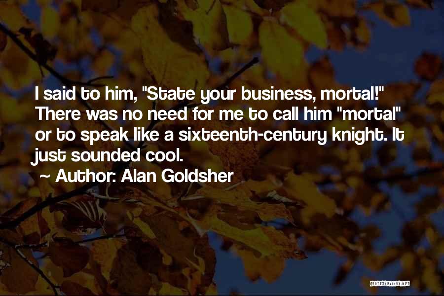Alan Goldsher Quotes: I Said To Him, State Your Business, Mortal! There Was No Need For Me To Call Him Mortal Or To