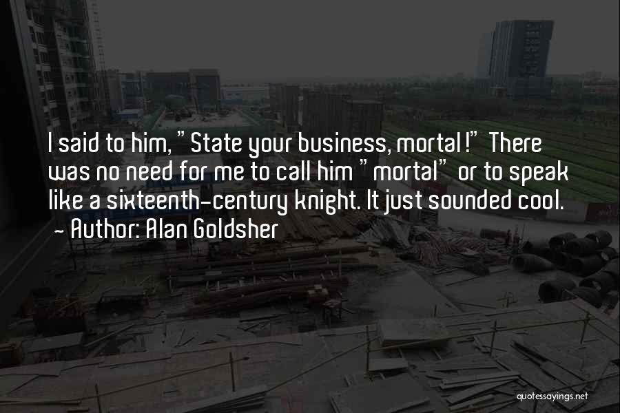 Alan Goldsher Quotes: I Said To Him, State Your Business, Mortal! There Was No Need For Me To Call Him Mortal Or To