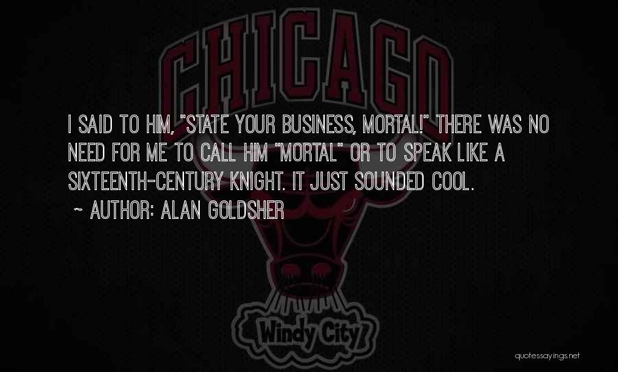 Alan Goldsher Quotes: I Said To Him, State Your Business, Mortal! There Was No Need For Me To Call Him Mortal Or To