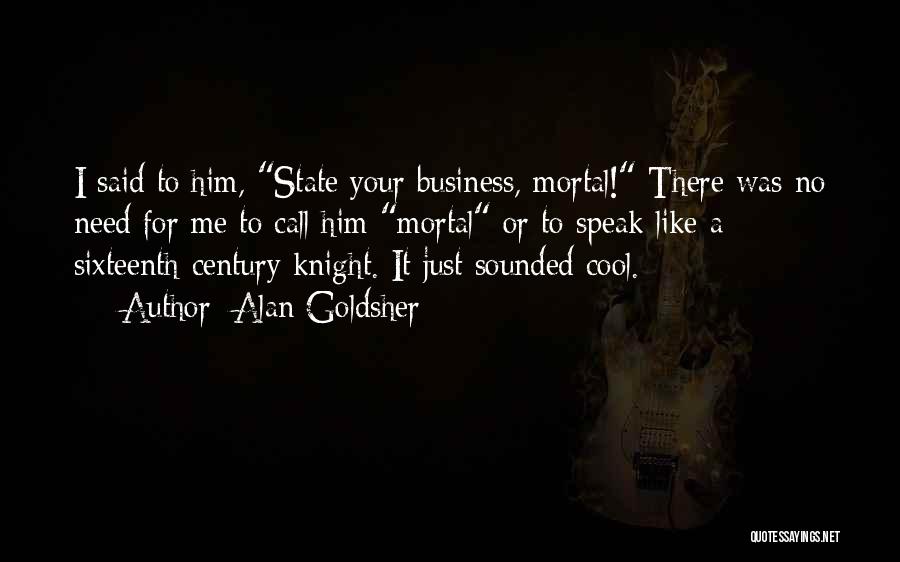 Alan Goldsher Quotes: I Said To Him, State Your Business, Mortal! There Was No Need For Me To Call Him Mortal Or To