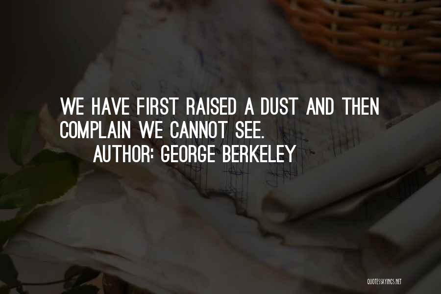 George Berkeley Quotes: We Have First Raised A Dust And Then Complain We Cannot See.