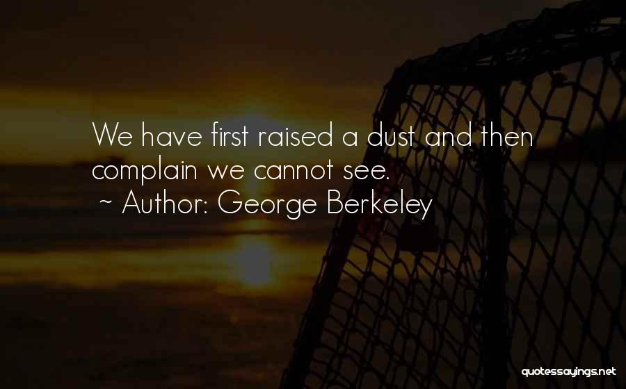 George Berkeley Quotes: We Have First Raised A Dust And Then Complain We Cannot See.